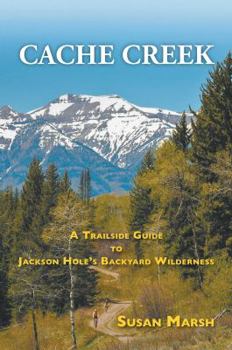 Paperback Cache Creek: A Trailguide to Jackson Hole's Backyard Wilderness Book