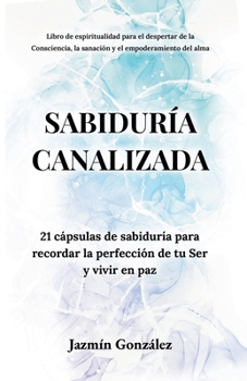 Paperback Sabiduría Canalizada: 21 cápsulas de sabiduría para recordar la perfección de tu Ser y vivir en paz. [Spanish] Book