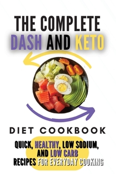 The Complete Dash And Keto Diet Cookbook: 2 Books in 1: Quick, Healthy, Low Sodium, and Low Carb Recipes for Everyday Cooking