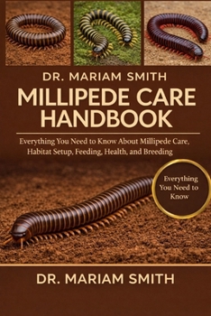 MILLIPEDE CARE HANDBOOK: Everything You Need to Know About Millipede Care, Habitat Setup, Feeding, Health, and Breeding