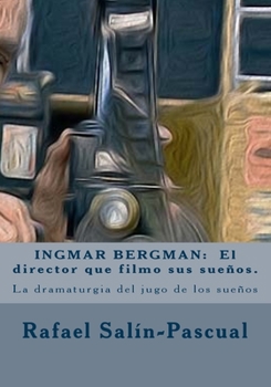 INGMAR BERGMAN: El director que filmo sus suenos.: La dramaturgia del jugo de los sueños