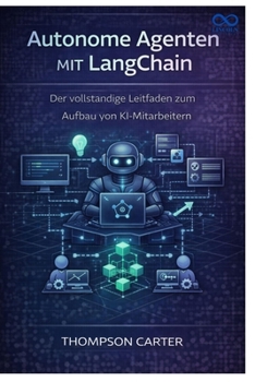 Autonome Agenten mit LangChain: Der vollständige Leitfaden zum Aufbau von KI-Mitarbeitern (German Edition)