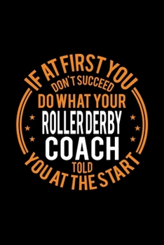 If At First You Don't Succeed Do What Your Roller Derby Coach Told You At The Start: Lined Journal, 120 Pages, 6x9 Sizes, Funny Roller Derby Player and Coach Notebook Gift for Team Coaches