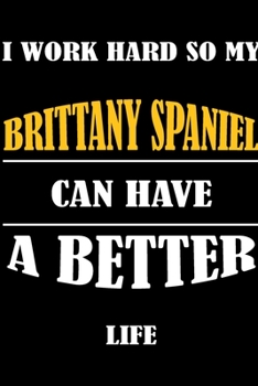 I Work Hard So My BRITTANY SPANIEL Can Have A Better Life: This Journal WILL Help you to organize your life and to work on your goals : Passeword ... tracker, Weekly meal planner, 120 pages