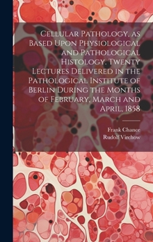 Hardcover Cellular Pathology, as Based Upon Physiological and Pathological Histology. Twenty Lectures Delivered in the Pathological Institute of Berlin During t Book