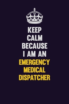 Keep Calm Because I Am An Emergency Medical Dispatcher: Motivational and inspirational career blank lined gift notebook with matte finish