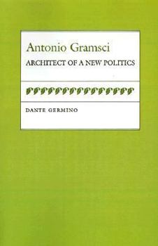 Antonio Gramsci: Architect of a New Politics (Political Traditions in Foreign Policy) - Book  of the Political Traditions in Foreign Policy Series