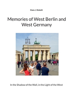Memories of West Berlin and West Germany: In the Shadow of the Wall, in the Light of the West