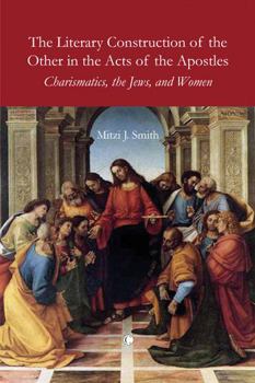 Paperback The Literary Construction of the Other in the Acts of the Apostles: Charismatics, the Jews, and Women Book