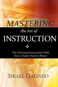 Paperback Mastering the Art of Instruction: The 9 Essential Instructional Skills Every Teacher Needs to Master Book
