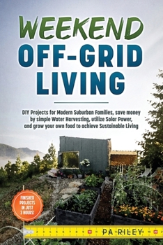 WEEKEND OFF-GRID LIVING: DIY PROJECTS FOR MODERN SUBURBAN FAMILIES,SAVE MONEY BY WATER HARVESTING, UTILIZE SOLAR POWER, AND GROW YOUR OWN FOOD TO ... LIVING: FINISHED PROJECTS IN JUST 3 HOURS!