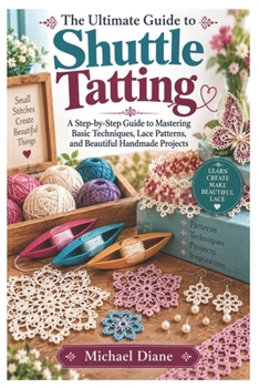 Paperback The Ultimate Guide to Shuttle Tatting: A Step-by-Step Guide to Mastering Basic Techniques, Lace Patterns, and Beautiful Handmade Projects Book