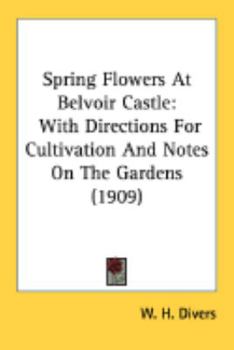 Paperback Spring Flowers At Belvoir Castle: With Directions For Cultivation And Notes On The Gardens (1909) Book