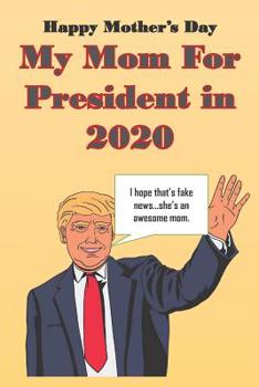Happy Mother's Day My Mom for President In 2020 : Notebook for Mother's Day. Ideal Gift for US Moms in Every State