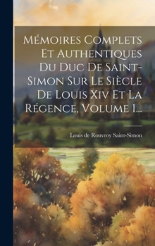 Hardcover Mémoires Complets Et Authentiques Du Duc De Saint-simon Sur Le Siècle De Louis Xiv Et La Régence, Volume 1... [French] Book