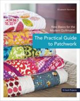 Paperback The Practical Guide to Patchwork: New Basics for the Modern Quiltmaker: 12 Quilt Projects Book