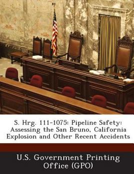 Paperback S. Hrg. 111-1075: Pipeline Safety: Assessing the San Bruno, California Explosion and Other Recent Accidents Book
