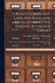 Paperback Constitution, Bye-laws and Rules and Regulations of the Reading Room and Library [microform]: and Catalogue of the Library of the Mechanics' Institute Book