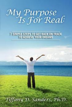 Paperback My Purpose Is For Real: 7 Simple Steps to Get Back on Track to Achieve Your Dreams Book