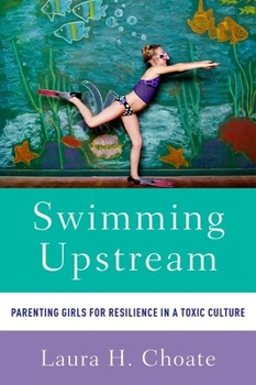 Paperback Swimming Upstream: Parenting Girls for Resilience in a Toxic Culture Book