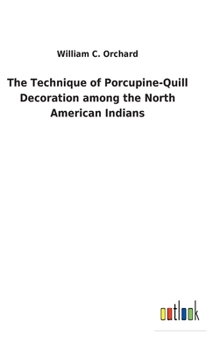 Hardcover The Technique of Porcupine-Quill Decoration among the North American Indians Book