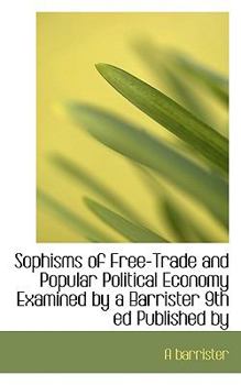 Paperback Sophisms of Free-Trade and Popular Political Economy Examined by a Barrister 9th Ed Published by Book
