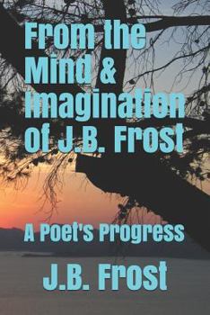 Paperback From the Mind and Imagination of J.B. Frost: A Poet's Progression Book