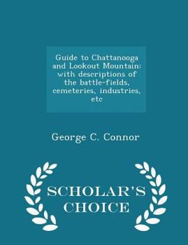 Paperback Guide to Chattanooga and Lookout Mountain: With Descriptions of the Battle-Fields, Cemeteries, Industries, Etc - Scholar's Choice Edition Book