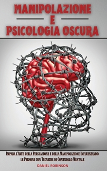Hardcover Manipolazione e Psicologia Oscura - Manipulation and Dark Psychology: Impara l'Arte della Persuasione e della Manipolazione Influenzando le Persone co [Italian] Book