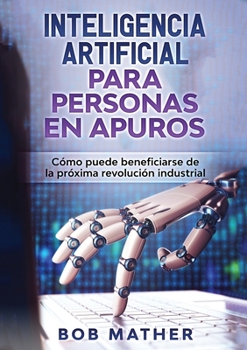 Paperback Inteligencia Artificial Para Personas en Apuros: Cómo puede beneficiarse de la próxima revolución industrial [Spanish] Book