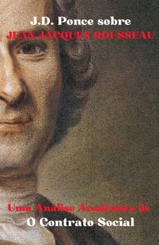 J.D. Ponce sobre Jean-Jacques Rousseau: Uma Análise Acadêmica de O Contrato Social (Iluminismo) (Portuguese Edition)