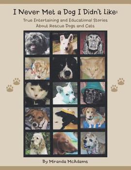 I Never Met a Dog I Didn't Like: True Entertaining and Educational Stories about Rescue Dogs and Cats