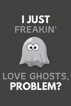 Paperback I Just Freakin' Love Ghosts, Problem?: Ghost Gifts Blank Lined Notebook Journal to Write In, Notes, To Do Lists, For Ghost Lovers Only Book