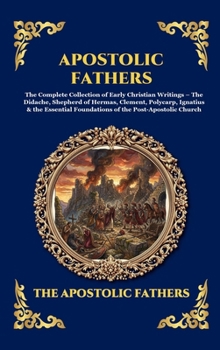 Apostolic Fathers: The Complete Collection of Early Christian Writings - The Didache, Shepherd of Hermas, Clement, Polycarp, Ignatius & the Essential ... Church (Library of Alexandria - Esoteric)