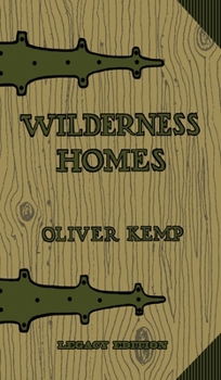 Wilderness Homes (Legacy Edition): A Classic Manual On Log Cabin Lifestyle, Construction, And Furnishing (The Cabin Life and Cabin Craft Collection)