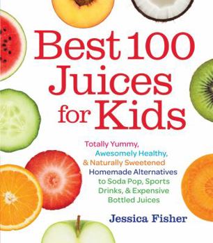 Paperback Best 100 Juices for Kids: Totally Yummy, Awesomely Healthy, & Naturally Sweetened Homemade Alternatives to Soda Pop, Sports Drinks, & Expensive Book