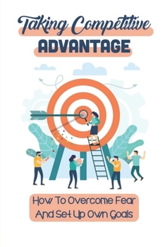Paperback Taking Competitive Advantage: How To Overcome Fear And Set Up Own Goals: Push Competitive Advantage Book