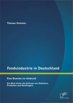 Paperback Fondsindustrie in Deutschland - Eine Branche im Umbruch: Ein Blick hinter die Kulissen von Anbietern, Produkten und Nachfragern [German] Book