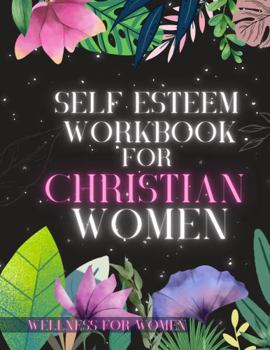 Paperback Self Esteem Workbook for Christian Women, By Wellness for Women: A Guided Journal and Planner in One Book. Use it to Ease your Mind of Constant Harmful Thought Patterns with New Coping Techniques Book