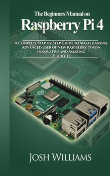 Paperback The Beginners Manual on Raspberry Pi 4: A Complete Step-by-Step Guide to Master and be Advanced User of New Raspberry Pi 4 on Innovative and Amazing P Book