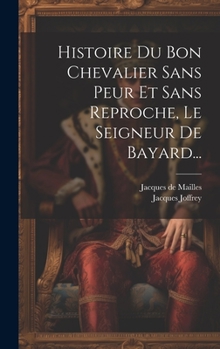 Hardcover Histoire Du Bon Chevalier Sans Peur Et Sans Reproche, Le Seigneur De Bayard... [French] Book