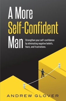 Paperback A More Self-Confident Man: Strengthen your self-confidence by eliminating negative beliefs, fears, and frustrations. Book