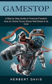 Paperback GameStop: A Step by Step Guide to Financial Freedom (How an Online Forum Shook Wall Street to Its Core) Book