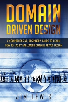 Paperback Domain Driven Design: A Comprehensive Beginner's Guide to Learn How to Easily Implement Domain Driven Design Book