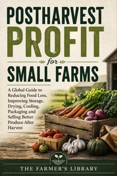 Postharvest Profit for Small Farms: Reduce Crop Loss, Improve Storage, Packaging, Transport, Food Safety and Market Quality