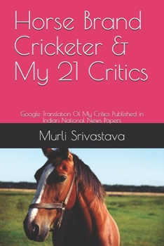 Paperback Horse Brand Cricketer & My 21 Critics: Google Translation Of My Critics Published in Indian National News Papers Book