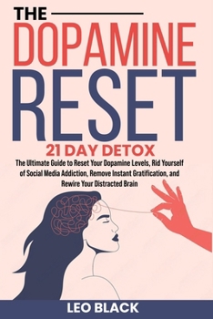 The Dopamine Reset - 21 Day Detox: The Ultimate Guide to Reset Your Dopamine Levels, Rid Yourself of Social Media Addiction, Remove Instant Gratification, and Rewire Your Distracted Brain