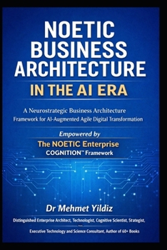 Noetic Business Architecture in the AI Era: A Neurostrategic Business Architecture Framework for AI-Augmented Agile Digital Transformation (Technology Excellence and Leadership Series)