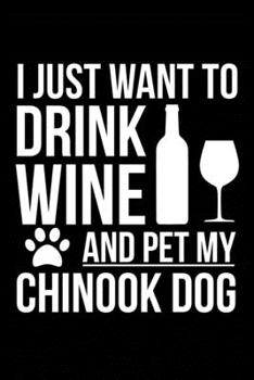 Paperback I just want to drink wine and pet my Chinook dog mom dog dad Wine lover Journal Notebook: An ideal journal for the Chinook dog owner who loves their d Book