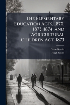 Paperback The Elementary Education Acts, 1870, 1873, 1874, and Agricultural Children Act, 1873: With Introduction, Notes, and Index Book